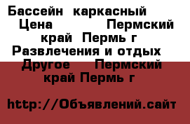 Бассейн  каркасный INTEX › Цена ­ 9 500 - Пермский край, Пермь г. Развлечения и отдых » Другое   . Пермский край,Пермь г.